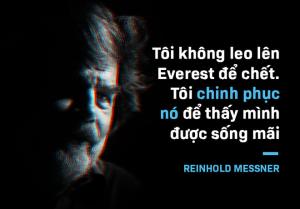 "Tôi không leo nó để chết, tôi chinh phục Everest để thấy mình sống mãi", Reinhold Messer nói.